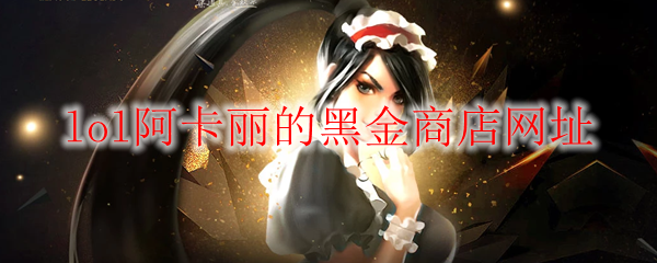 《LOL》2025年1月阿卡丽的黑金商店网址