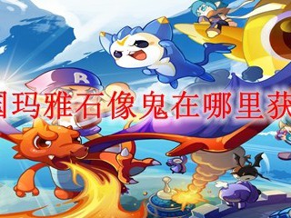 洛克王国玛雅石像鬼在哪里获得?2025