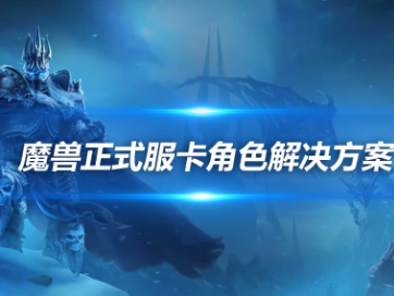 魔兽世界角色卡住无法加载怎么解决？