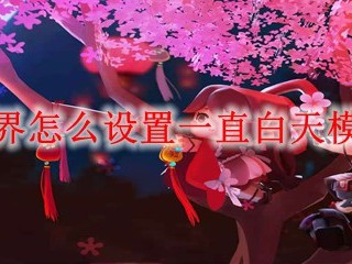 迷你世界怎么设置一直白天模式2025